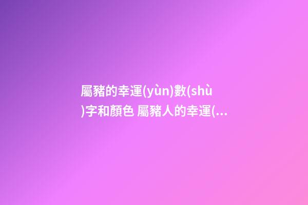 屬豬的幸運(yùn)數(shù)字和顏色 屬豬人的幸運(yùn)數(shù)字和幸運(yùn)顏色-第1張-觀點(diǎn)-玄機(jī)派